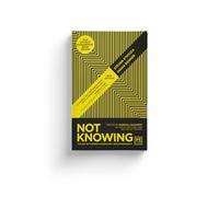Not Knowing: The Art of Turning Uncertainty into Opportunity