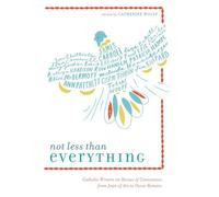 Not Less Than Everything: Catholic Writers on Heroes of Conscience, from Joan of Arc to Oscar Romero