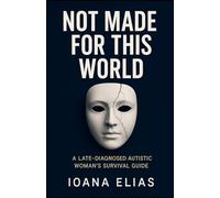 Not Made for This World: A Late-Diagnosed Autistic Woman’s Survival Guide
