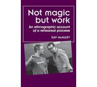 Not Magic but Work: An Ethnographic Account of a Rehearsal Process (Theatre: Theory - Practice - Performance)