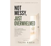Not Messy Just Overwhelmed: How to Understand the Four Kinds of Overwhelm Behind Your Clutter, and Clear It for Good (Self Improvement)