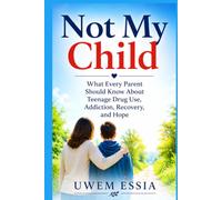 NOT MY CHILD: What Every Parent Should Know About Teenage Drug Use, Addiction, Recovery, and Hope (Nutrition, Public Health, Health Economics & Managing Unhealthy Addictions)