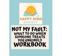 Not My Fault: What to Do When Someone Treats You Unkindly: A Happy Mind Society Jr Workbook (Happy Mind Society Jr Workbooks)