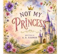 NOT MY PRINCESS: A Heartwarming Fairy Tale Brought to Life with Beautiful Illustrations. Perfect for Babies, Toddlers, Young Children and Fairy Tale lovers.