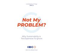 Not My Problem?: Why sustainability is too expensive to ignore (Transformational Leadership Trilogy)