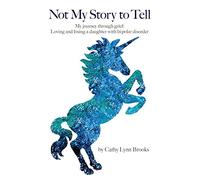 Not My Story To Tell: My journey through grief: Loving and losing a daughter with bi-polar disorder