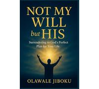 Not My Will But His: Surrendering to God’s Perfect Plan for Your Life