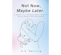 Not Now, Maybe Later: A Book for Women Who Aren't Sure About Motherhood