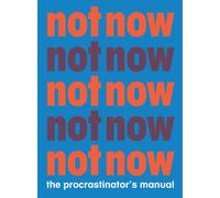 Not Now : The Procrastinator's Manual