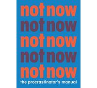 Not Now: The Procrastinator's Manual