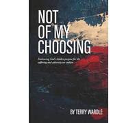 Not of My Choosing: Embracing God's Hidden Purpose for the Suffering and Adversity We Endure