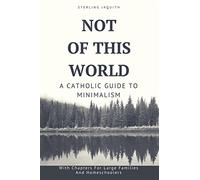 Not Of This World: A Catholic Guide to Minimalism