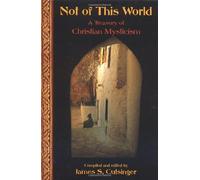 Not of This World: A Treasury of Christian Mysticism (Treasures of the World's Religions): A Treasury of Christian Mystics