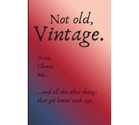 Not Old, Vintage. Wine, Cheese, Me... and All the Other Things That Get Better With Age: Funny Gift Notebook Journal for Friends, Family and Coworkers