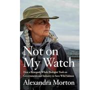 Not On My Watch: How A Renegade Whale Biologist Took On Governments and Industry to Save Wild Salmon