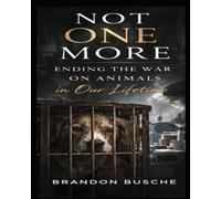 NOT ONE MORE: ENDING THE WAR ON ANIMALS IN OUR LIFETIME