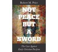 Not Peace but a Sword : The Case Against Early Christian Pacifism