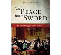 Not Peace But a Sword: The Political Theology of the English Revolution (Expanded Edition)