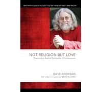Not Religion but Love: Practicing a Radical Spirituality of Compassion (Dave Andrews Legacy)