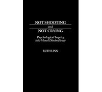 Not Shooting and Not Crying: Psychological Inquiry into Moral Disobedience: 85 (Contributions in Military Studies)