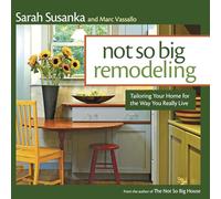 Not So Big Remodeling: Tailoring Your Home for the Way You Really Live