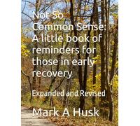Not So Common Sense: A little book of reminders for those in early recovery: Expanded and Revised