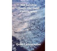 Not So Little Things: The Quiet Cartographer (The Quiet Cartographer Poetry)
