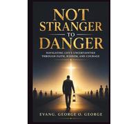 NOT STANGER TO DANGER: Navigating Life’s Uncertainties Through Faith, Wisdom, Courage, and Resilience