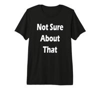 Not Sure About that Premium T-Shirt