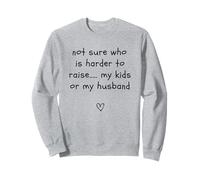 not sure who is harder to raise my kids or my husband Sweatshirt