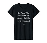 not Sure who is Harder to Raise My Kids or My Husband T-Shirt