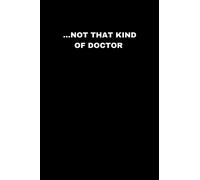 NOT THAT KIND OF DOCTOR: Fun and Simple Notebook Gift for Phd, Doctor, Graduate, Doctorate, Academic - Lined 6x9 inches