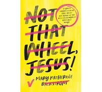 Not That Wheel, Jesus!: Stories From a Faith That Went Off-Road in the Best (and Worst) Possible Ways