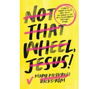 Not That Wheel, Jesus! : Stories From a Faith That Went Off-Road in the Best (and Worst) Possible Ways