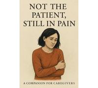 Not the Patient, Still in Pain: A Companion for Caregivers Navigating Love, Loss, and the Long Journey of Mental Illness ________________________________________