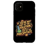 Not the Solution Then You're the Precipitate |- Case for iPhone 11