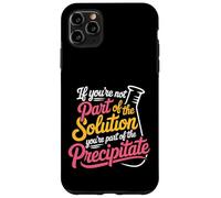 Not the Solution Then You're the Precipitate - Case for iPhone 11 Pro Max