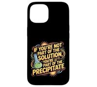 Not the Solution Then You're the Precipitate |- Case for iPhone 15