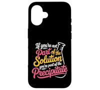 Not the Solution Then You're the Precipitate - Case for iPhone 16