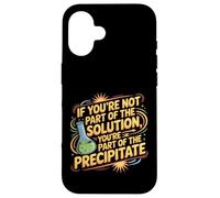 Not the Solution Then You're the Precipitate |- Case for iPhone 16