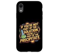 Not the Solution Then You're the Precipitate |- Case for iPhone XR