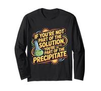 Not The Solution Then You're The Precipitate |- Long Sleeve T-Shirt