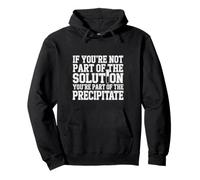 Not the Solution Then You're the Precipitate |- Pullover Hoodie