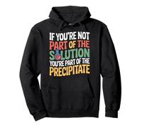 Not the Solution Then You're the Precipitate |- Pullover Hoodie