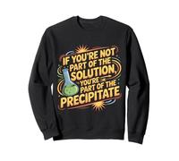 Not the Solution Then You're the Precipitate |- Sweatshirt