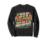 Not the Solution Then You're the Precipitate |- Sweatshirt