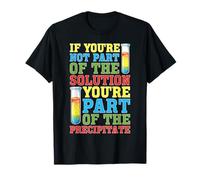 Not The Solution Then You're The Precipitate - T-Shirt