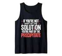 Not The Solution Then You're The Precipitate |- Tank Top