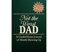 Not the Worst Dad: A Guided Roast Journal of Mostly Showing Up