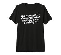 not to Brag But I Can Forget What I'm Doing While I'm Doing Premium T-Shirt